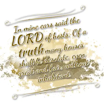 Isaiah 5:9 – In mine ears said the LORD of hosts, Of a truth many houses shall be desolate, even great and fair, without inhabitant.