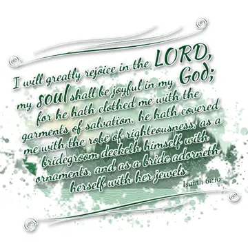 Isaiah 61:10 – I will greatly rejoice in the LORD, my soul shall be joyful in my God; for he hath clothed me with the garments of salvation, he hath covered me with…