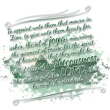 Isaiah 61:3 – To appoint unto them that mourn in Zion, to give unto them beauty for ashes, the oil of joy for mourning, the garment of praise for the spirit of…