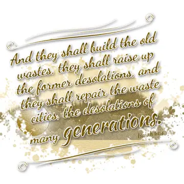 Isaiah 61:4 – And they shall build the old wastes, they shall raise up the former desolations, and they shall repair the waste cities, the desolations of many…