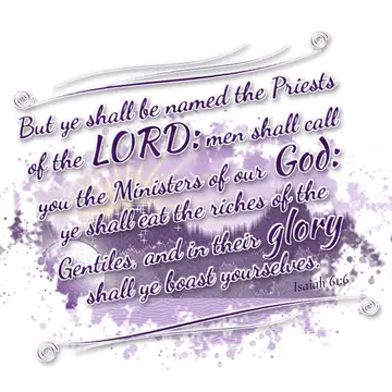 Isaiah 61:6 – But ye shall be named the Priests of the LORD: men shall call you the Ministers of our God: ye shall eat the riches of the Gentiles, and in their…