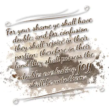 Isaiah 61:7 – For your shame ye shall have double; and for confusion they shall rejoice in their portion: therefore in their land they shall possess the double…