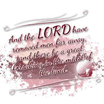Isaiah 6:12 – And the LORD have removed men far away, and there be a great forsaking in the midst of the land.