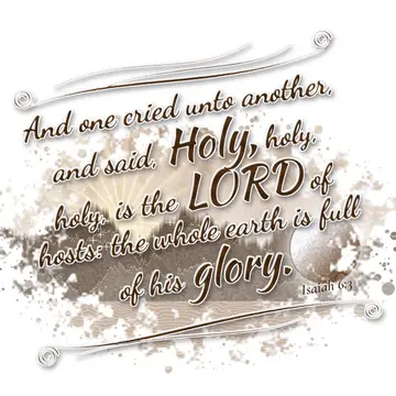Isaiah 6:3 – And one cried unto another, and said, Holy, holy, holy, is the LORD of hosts: the whole earth is full of his glory.