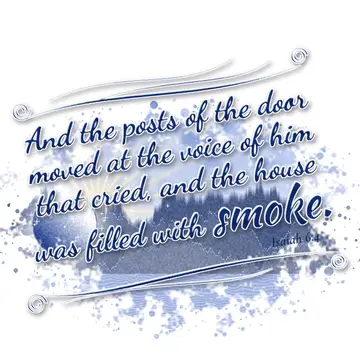 Isaiah 6:4 – And the posts of the door moved at the voice of him that cried, and the house was filled with smoke.