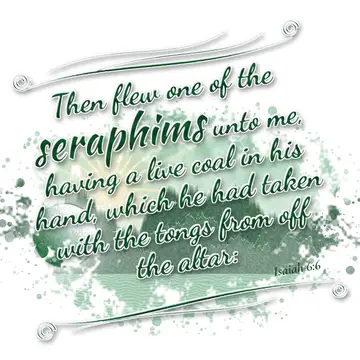 Isaiah 6:6 – Then flew one of the seraphims unto me, having a live coal in his hand, which he had taken with the tongs from off the altar: