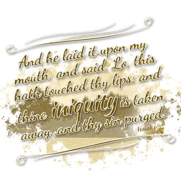 Isaiah 6:7 – And he laid it upon my mouth, and said, Lo, this hath touched thy lips; and thine iniquity is taken away, and thy sin purged.