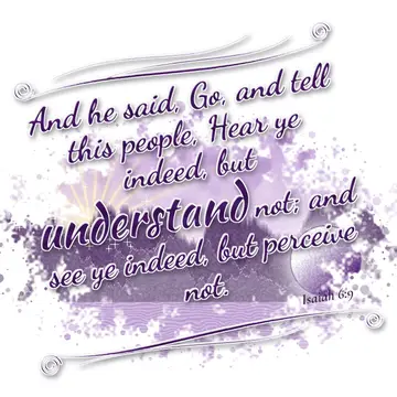Isaiah 6:9 – And he said, Go, and tell this people, Hear ye indeed, but understand not; and see ye indeed, but perceive not.