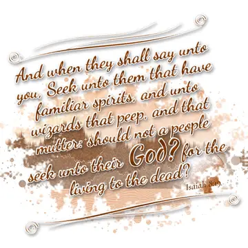 Isaiah 8:19 – And when they shall say unto you, Seek unto them that have familiar spirits, and unto wizards that peep, and that mutter: should not a people seek…