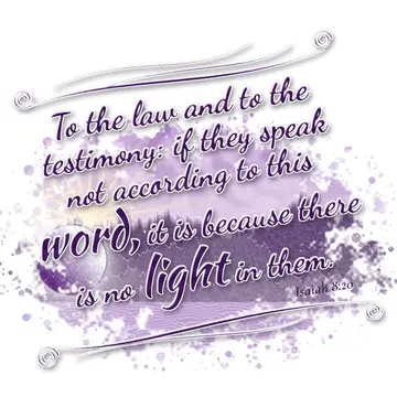 Isaiah 8:20 – To the law and to the testimony: if they speak not according to this word, it is because there is no light in them.