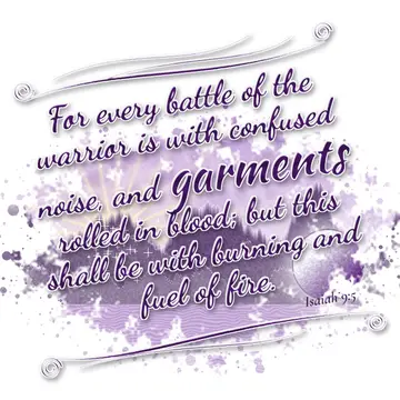 Isaiah 9:5 – For every battle of the warrior is with confused noise, and garments rolled in blood; but this shall be with burning and fuel of fire.