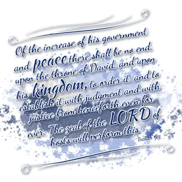 Isaiah 9:7 – Of the increase of his government and peace there shall be no end, upon the throne of David, and upon his kingdom, to order it, and to establish it…