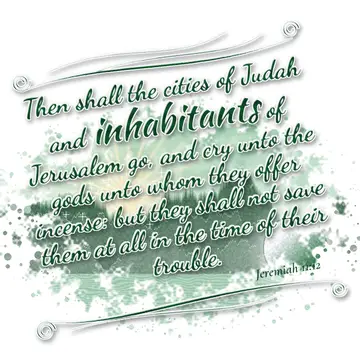 Jeremiah 11:12 – Then shall the cities of Judah and inhabitants of Jerusalem go, and cry unto the gods unto whom they offer incense: but they shall not save them at…