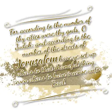 Jeremiah 11:13 – For according to the number of thy cities were thy gods, O Judah; and according to the number of the streets of Jerusalem have ye set up altars to…