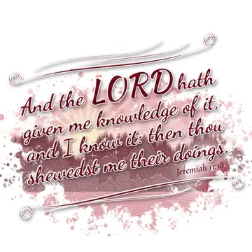 Jeremiah 11:18 – And the LORD hath given me knowledge of it, and I know it: then thou shewedst me their doings.