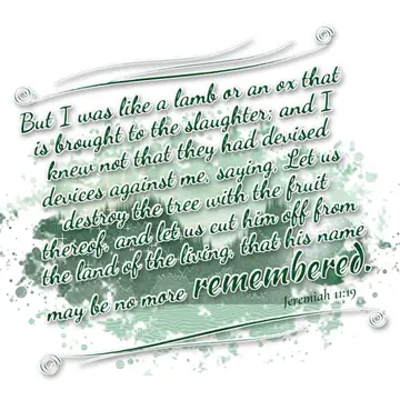 Jeremiah 11:19 – But I was like a lamb or an ox that is brought to the slaughter; and I knew not that they had devised devices against me, saying, Let us destroy the…