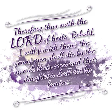 Jeremiah 11:22 – Therefore thus saith the LORD of hosts, Behold, I will punish them: the young men shall die by the sword; their sons and their daughters shall die by…