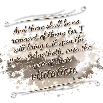 Jeremiah 11:23 – And there shall be no remnant of them: for I will bring evil upon the men of Anathoth, even the year of their visitation.