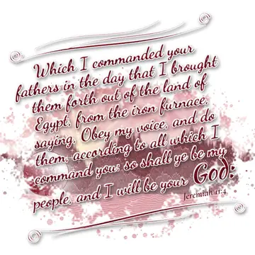 Jeremiah 11:4 – Which I commanded your fathers in the day that I brought them forth out of the land of Egypt, from the iron furnace, saying, Obey my voice, and do…