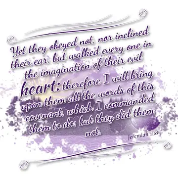 Jeremiah 11:8 – Yet they obeyed not, nor inclined their ear, but walked every one in the imagination of their evil heart: therefore I will bring upon them all the…