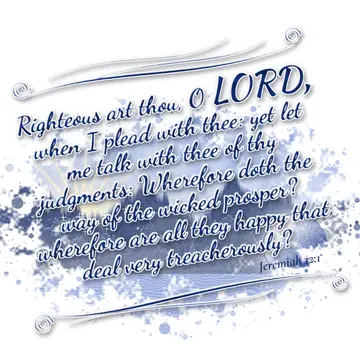 Jeremiah 12:1 – Righteous art thou, O LORD, when I plead with thee: yet let me talk with thee of thy judgments: Wherefore doth the way of the wicked…