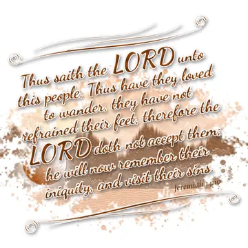 Jeremiah 14:10 – Thus saith the LORD unto this people, Thus have they loved to wander, they have not refrained their feet, therefore the LORD doth not accept them; he…