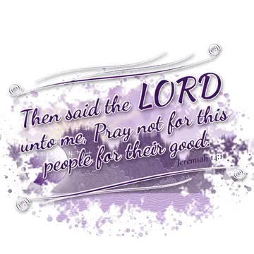 Jeremiah 14:11 – Then said the LORD unto me, Pray not for this people for their good.