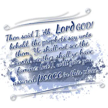 Jeremiah 14:13 – Then said I, Ah, Lord GOD! behold, the prophets say unto them, Ye shall not see the sword, neither shall ye have famine; but I will give you assured…