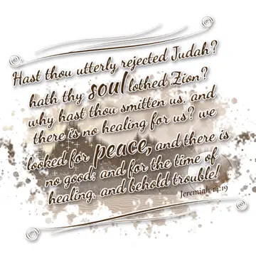 Jeremiah 14:19 – Hast thou utterly rejected Judah? hath thy soul lothed Zion? why hast thou smitten us, and there is no healing for us? we looked for peace, and there…