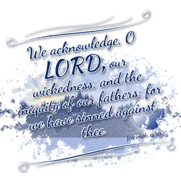 Jeremiah 14:20 – We acknowledge, O LORD, our wickedness, and the iniquity of our fathers: for we have sinned against thee.