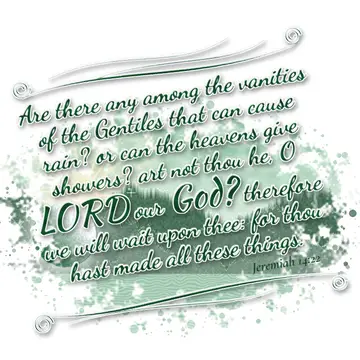 Jeremiah 14:22 – Are there any among the vanities of the Gentiles that can cause rain? or can the heavens give showers? art not thou he, O LORD our God? therefore we…