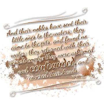 Jeremiah 14:3 – And their nobles have sent their little ones to the waters: they came to the pits, and found no water; they returned with their vessels empty; they…
