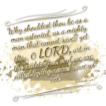 Jeremiah 14:9 – Why shouldest thou be as a man astonied, as a mighty man that cannot save? yet thou, O LORD, art in the midst of us, and we are called by thy name…