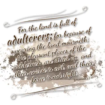 Jeremiah 23:10 – For the land is full of adulterers; for because of swearing the land mourneth; the pleasant places of the wilderness are dried up, and their course…