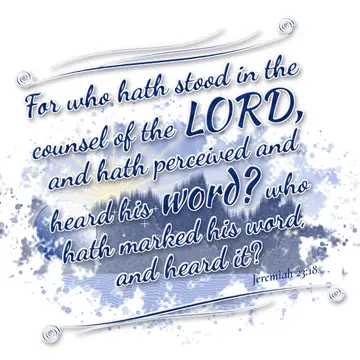 Jeremiah 23:18 – For who hath stood in the counsel of the LORD, and hath perceived and heard his word? who hath marked his word, and heard it?