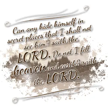 Jeremiah 23:24 – Can any hide himself in secret places that I shall not see him? saith the LORD. Do not I fill heaven and earth? saith the LORD.