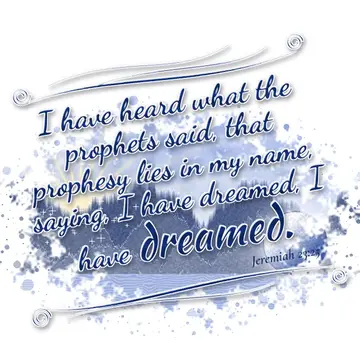Jeremiah 23:25 – I have heard what the prophets said, that prophesy lies in my name, saying, I have dreamed, I have dreamed.