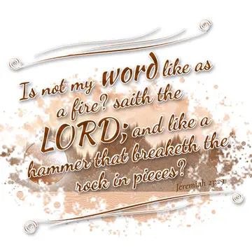 Jeremiah 23:29 – Is not my word like as a fire? saith the LORD; and like a hammer that breaketh the rock in pieces?