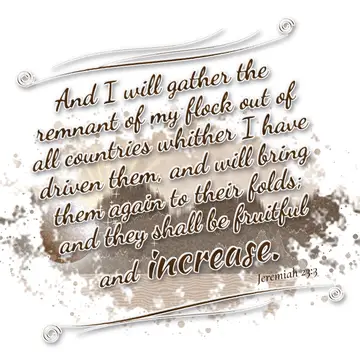 Jeremiah 23:3 – And I will gather the remnant of my flock out of all countries whither I have driven them, and will bring them again to their folds; and they shall…