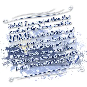 Jeremiah 23:32 – Behold, I am against them that prophesy false dreams, saith the LORD, and do tell them, and cause my people to err by their lies, and by their…