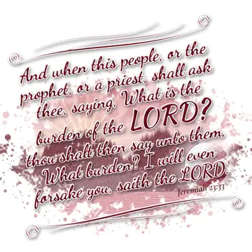 Jeremiah 23:33 – And when this people, or the prophet, or a priest, shall ask thee, saying, What is the burden of the LORD? thou shalt then say unto them, What…