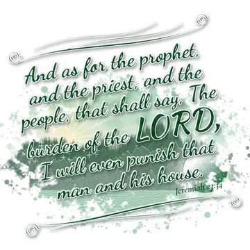 Jeremiah 23:34 – And as for the prophet, and the priest, and the people, that shall say, The burden of the LORD, I will even punish that man and his house.