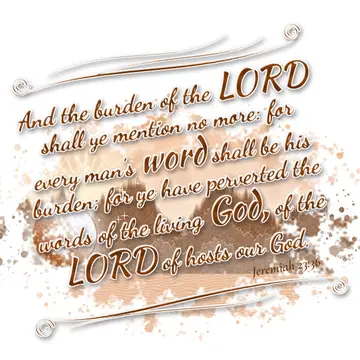 Jeremiah 23:36 – And the burden of the LORD shall ye mention no more: for every man's word shall be his burden; for ye have perverted the words of the living God, of…