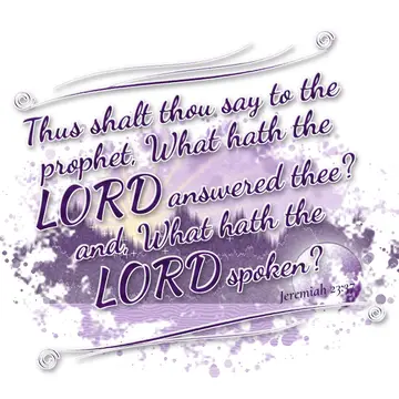 Jeremiah 23:37 – Thus shalt thou say to the prophet, What hath the LORD answered thee? and, What hath the LORD spoken?