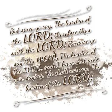 Jeremiah 23:38 – But since ye say, The burden of the LORD; therefore thus saith the LORD; Because ye say this word, The burden of the LORD, and I have sent unto you…