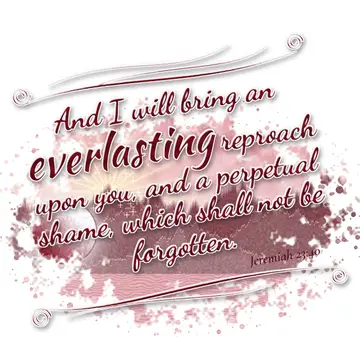Jeremiah 23:40 – And I will bring an everlasting reproach upon you, and a perpetual shame, which shall not be forgotten.