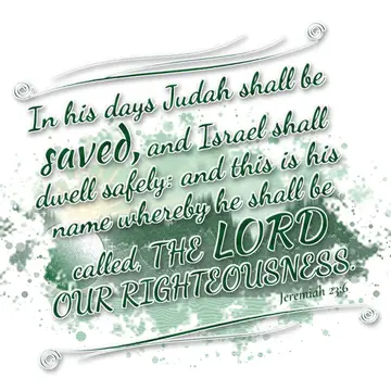 Jeremiah 23:6 – In his days Judah shall be saved, and Israel shall dwell safely: and this is his name whereby he shall be called, THE LORD OUR RIGHTEOUSNESS.