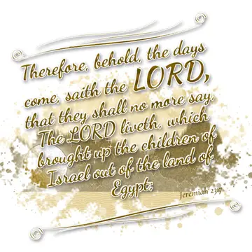 Jeremiah 23:7 – Therefore, behold, the days come, saith the LORD, that they shall no more say, The LORD liveth, which brought up the children of Israel out of the…