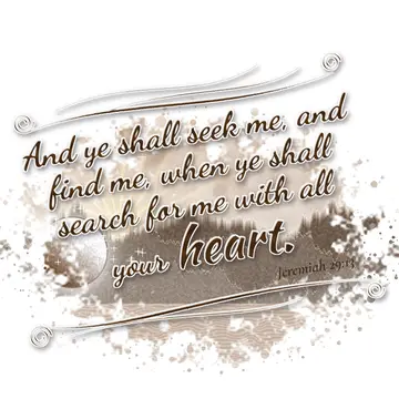 Jeremiah 29:13 – And ye shall seek me, and find me, when ye shall search for me with all your heart.