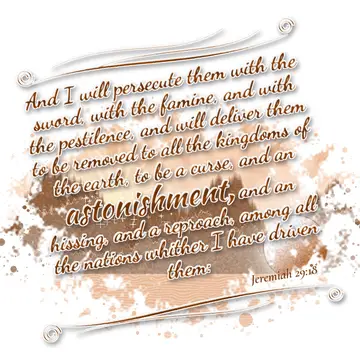 Jeremiah 29:18 – And I will persecute them with the sword, with the famine, and with the pestilence, and will deliver them to be removed to all the kingdoms of the…
